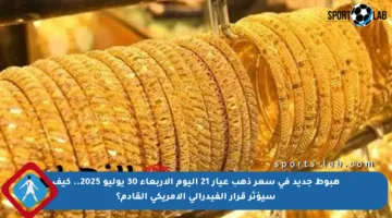 هبوط جديد في سعر ذهب عيار 21 اليوم الأربعاء 30 يوليو 2025.. كيف سيؤثر قرار الفيدرالي الأمريكي القادم؟